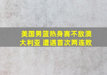 美国男篮热身赛不敌澳大利亚 遭遇首次两连败